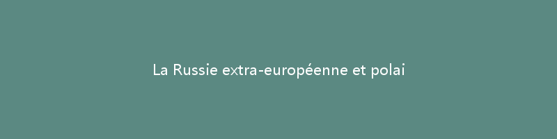 La Russie extra-européenne et polaire: Sibérie, Caucase, Asie centrale, Extrême-Nord.