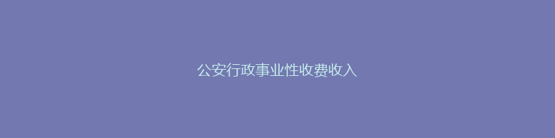 公安行政事业性收费收入